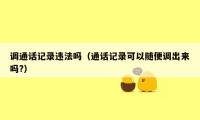 调通话记录违法吗（通话记录可以随便调出来吗?）