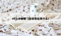 s8三卡破解（收拾地毯用什么）