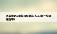 怎么找163邮箱垃圾邮箱（163邮件垃圾箱在哪）