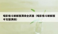 暗影格斗破解版满级全武器（暗影格斗破解版中文版满级）