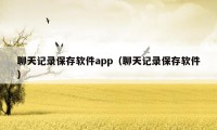 聊天记录保存软件app（聊天记录保存软件）