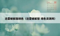 迅雷破解版绿色（迅雷破解版 绿色资源网）