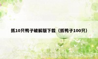 抓10只鸭子破解版下载（抓鸭子100只）