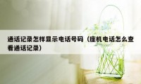 通话记录怎样显示电话号码（座机电话怎么查看通话记录）