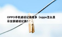 OPPO手机通话记录增多（oppo怎么显示全部通话记录）