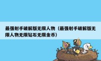 最强射手破解版无限人物（最强射手破解版无限人物无限钻石无限金币）