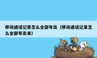 移动通话记录怎么全部导出（移动通话记录怎么全部导出来）