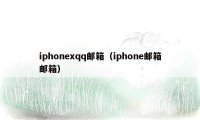 iphonexqq邮箱（iphone邮箱邮箱）