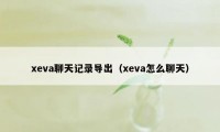 xeva聊天记录导出（xeva怎么聊天）