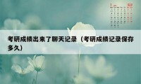 考研成绩出来了聊天记录（考研成绩记录保存多久）