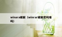 winara破解（winrar破解密码难吗）