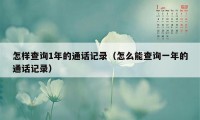 怎样查询1年的通话记录（怎么能查询一年的通话记录）