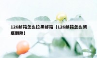 126邮箱怎么拉黑邮箱（126邮箱怎么彻底删除）