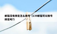 邮箱没有绑定怎么换号（139邮箱可以换号绑定吗?）