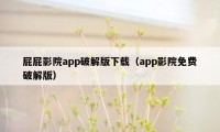 屁屁影院app破解版下载（app影院免费破解版）