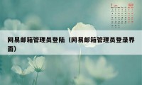 网易邮箱管理员登陆（网易邮箱管理员登录界面）