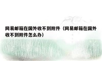 网易邮箱在国外收不到附件（网易邮箱在国外收不到附件怎么办）