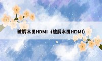 破解本田HDMI（破解本田HDMI）