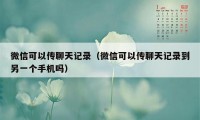 微信可以传聊天记录（微信可以传聊天记录到另一个手机吗）