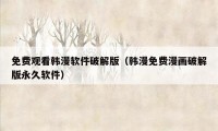 免费观看韩漫软件破解版（韩漫免费漫画破解版永久软件）