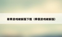 萌拳游戏破解版下载（拳霸游戏破解版）