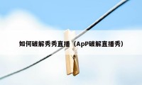 如何破解秀秀直播（ApP破解直播秀）