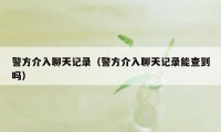 警方介入聊天记录（警方介入聊天记录能查到吗）