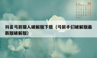 抖音弓箭猎人破解版下载（弓箭手们破解版最新版破解版）