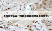 黑帽黑客新闻（白帽黑客灰帽黑客黑帽黑客）