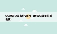 QQ聊天记录备份word（聊天记录备份到电脑）