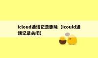 icloud通话记录删除（icould通话记录关闭）