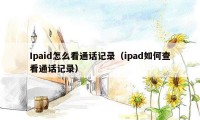 Ipaid怎么看通话记录（ipad如何查看通话记录）