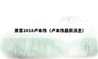 黑客2018卢本伟（卢本伟最新消息）