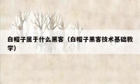 白帽子属于什么黑客（白帽子黑客技术基础教学）