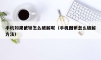 手机如果被锁怎么破解呢（手机图锁怎么破解方法）