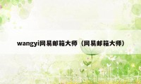 wangyi网易邮箱大师（网易邮箱大师）