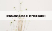 破解tp路由器怎么用（TP路由器破解）