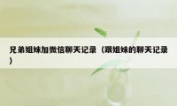 兄弟姐妹加微信聊天记录（跟姐妹的聊天记录）