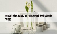 同城约爱破解版vip（附近约爱免费破解版下载）