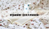 紫霓破解版（紫微大师破解版）