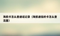 海航卡怎么查通话记录（海航通信的卡怎么查流量）