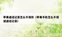 苹果通话记录怎么不保存（苹果手机怎么不保留通话记录）