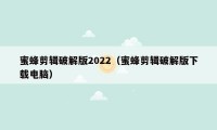 蜜蜂剪辑破解版2022（蜜蜂剪辑破解版下载电脑）