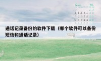 通话记录备份的软件下载（哪个软件可以备份短信和通话记录）