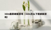 3dm最新破解游戏（3dm怎么下载破解游戏）