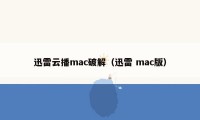 迅雷云播mac破解（迅雷 mac版）