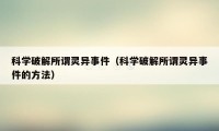 科学破解所谓灵异事件（科学破解所谓灵异事件的方法）