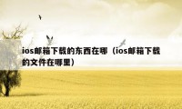 ios邮箱下载的东西在哪（ios邮箱下载的文件在哪里）