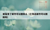 邮箱发了邮件可以删除么（已发送邮件可以删除吗）