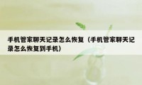 手机管家聊天记录怎么恢复（手机管家聊天记录怎么恢复到手机）